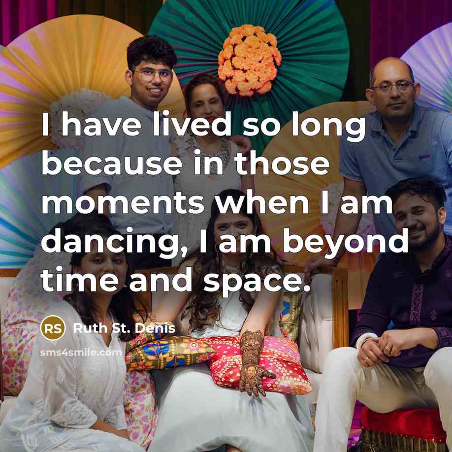 “I have lived so long because in those moments when I am dancing, I am beyond time and space.” quote by Ruth St. Denis