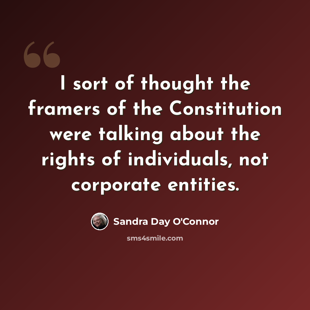 “I sort of thought the framers of the Constitution were talking about the rights of individuals, not corporate entities.” quote by Sandra Day O'Connor