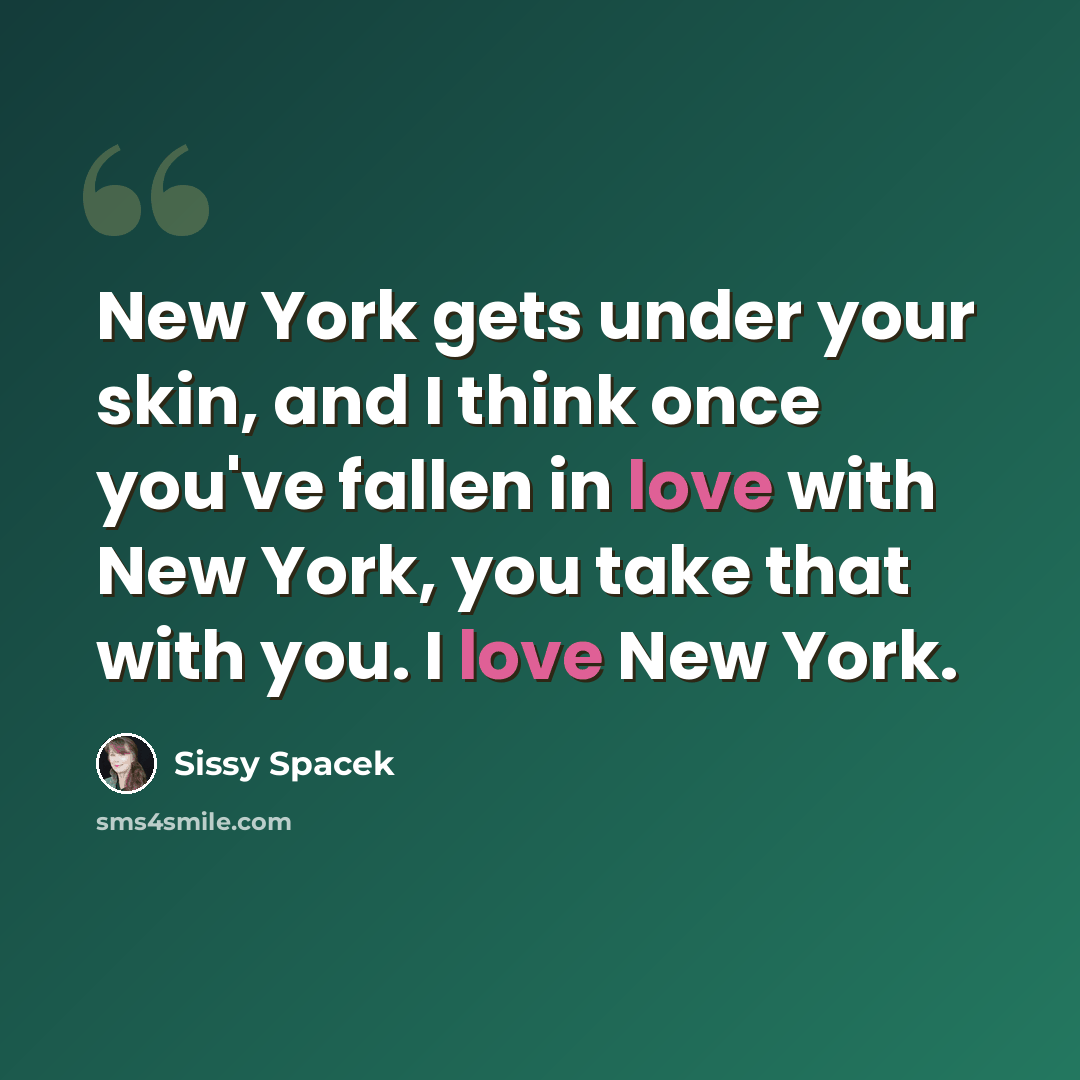 “New York gets under your skin, and I think once you've fallen in love with New York, you take that with you. I love New York.” quote by Sissy Spacek