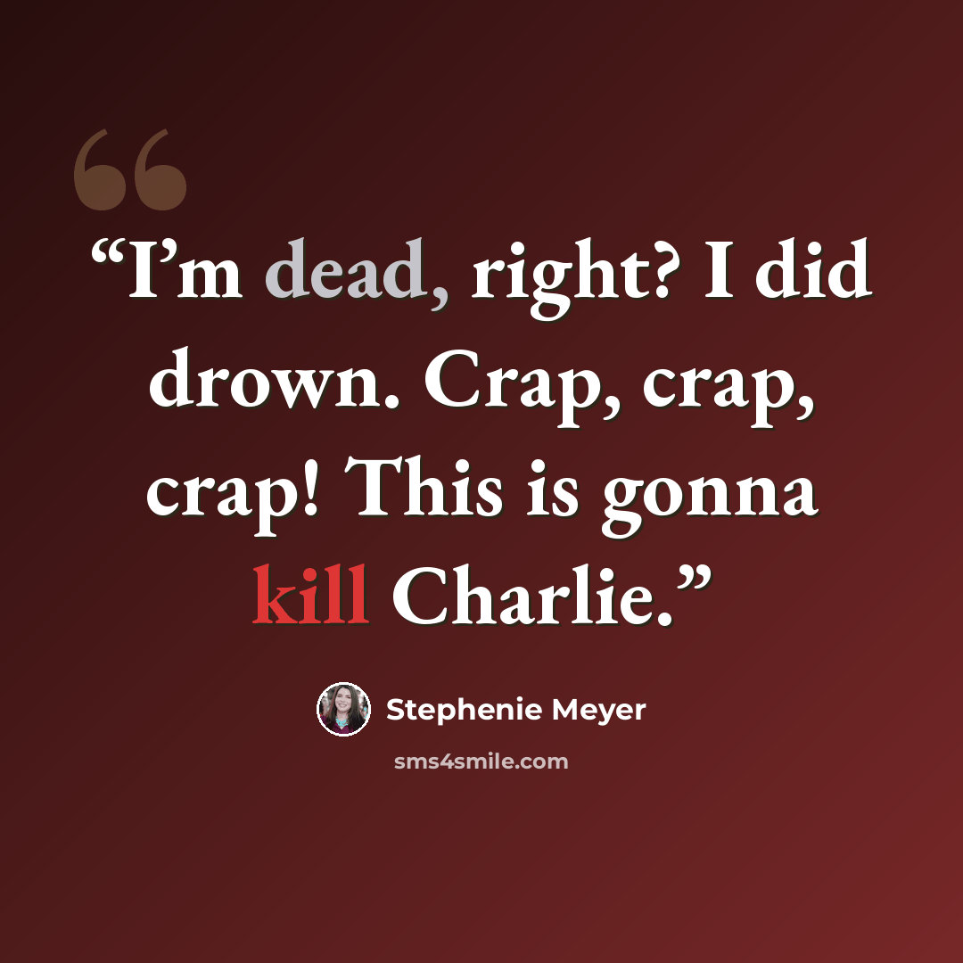 “I’m dead, right? I did drown. Crap, crap, crap! This is gonna kill Charlie.” quote by Stephenie Meyer