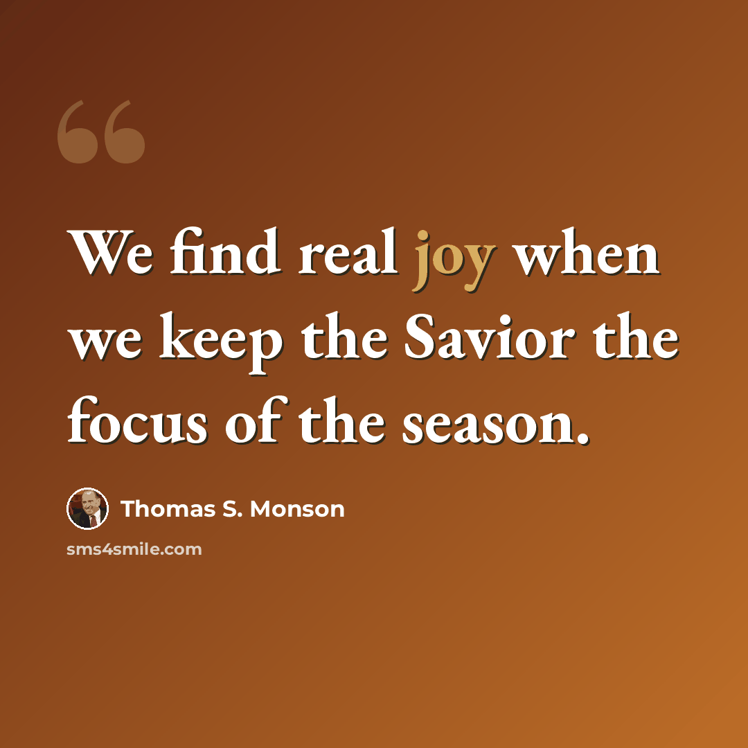 “We find real joy when we keep the Savior the focus of the season.” quote by Thomas S. Monson