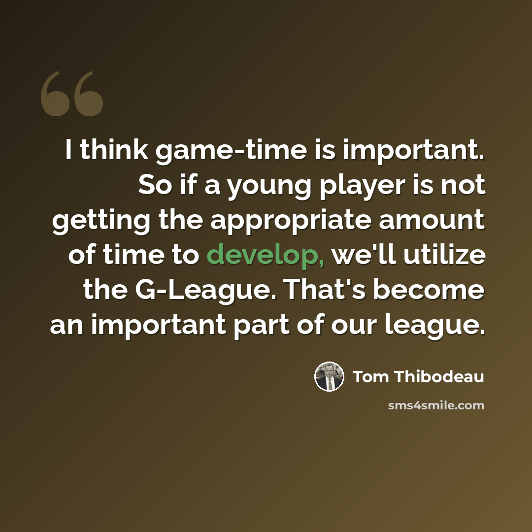 “I think game-time is important. So if a young player is not getting the appropriate amount of time to develop, we'll utilize the G-League. That's become an important part of our league.” quote by Tom Thibodeau