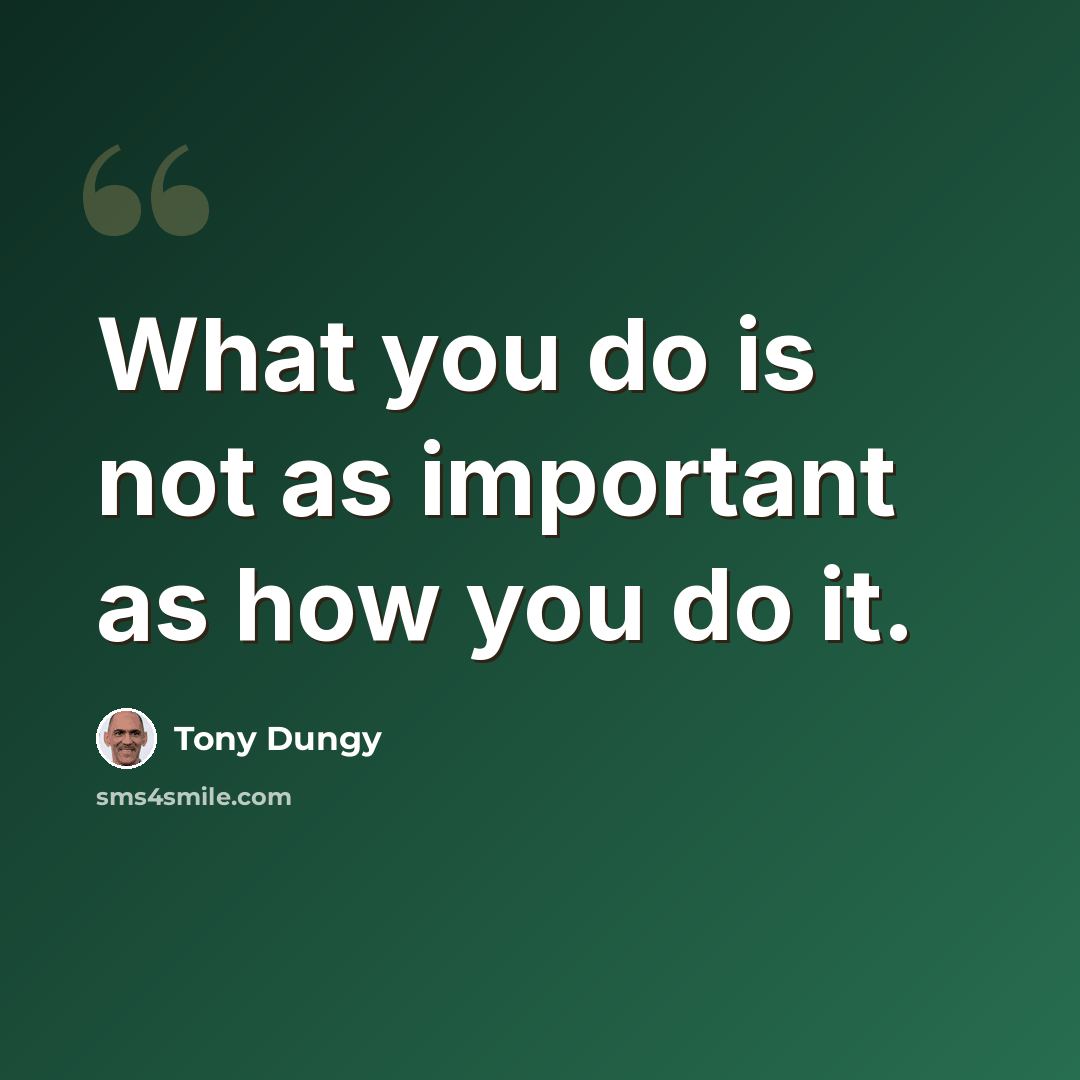“What you do is not as important as how you do it.” quote by Tony Dungy