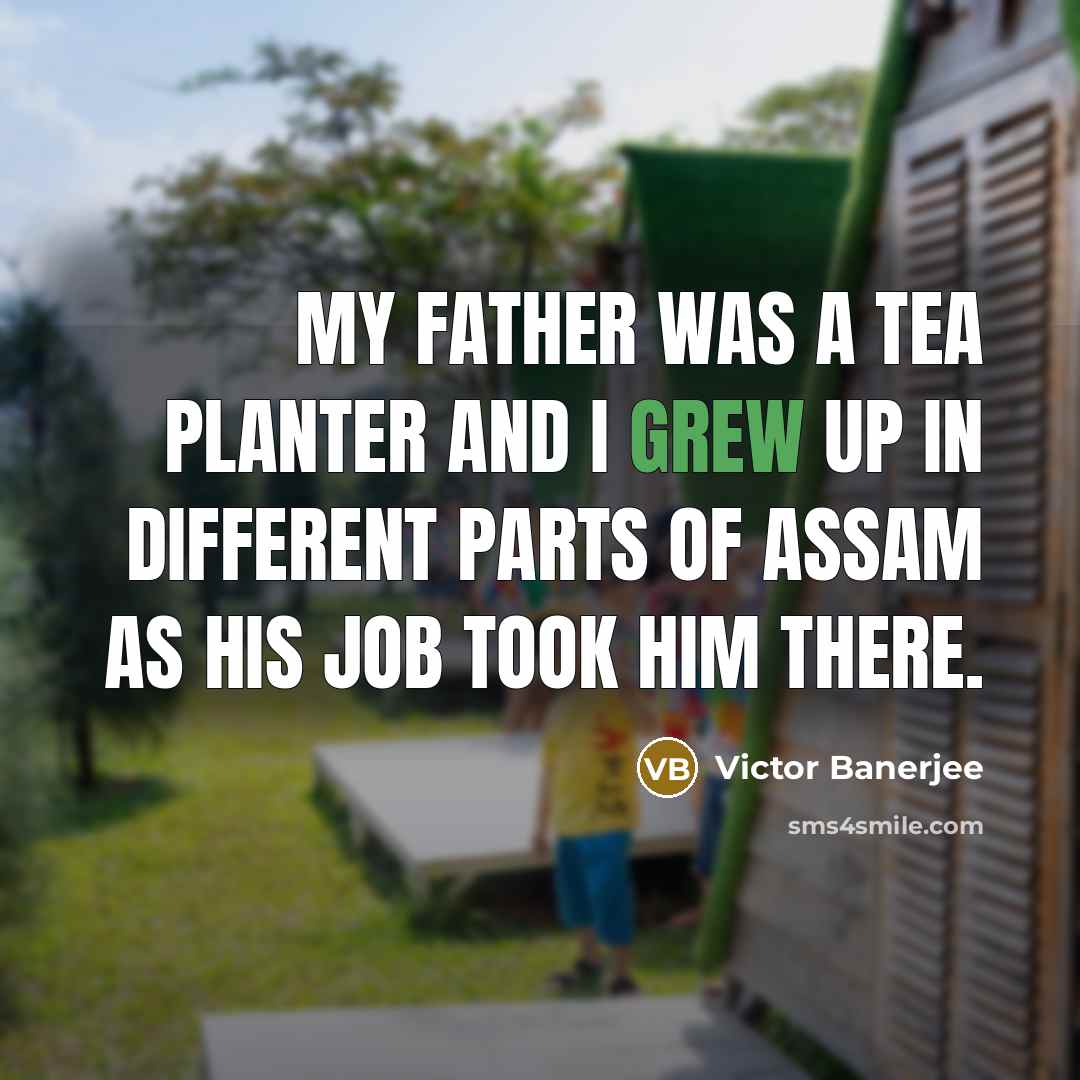 “My father was a tea planter and I grew up in different parts of Assam as his job took him there.” quote by Victor Banerjee