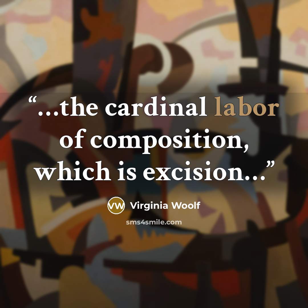 “…the cardinal labor of composition, which is excision…” quote by Virginia Woolf