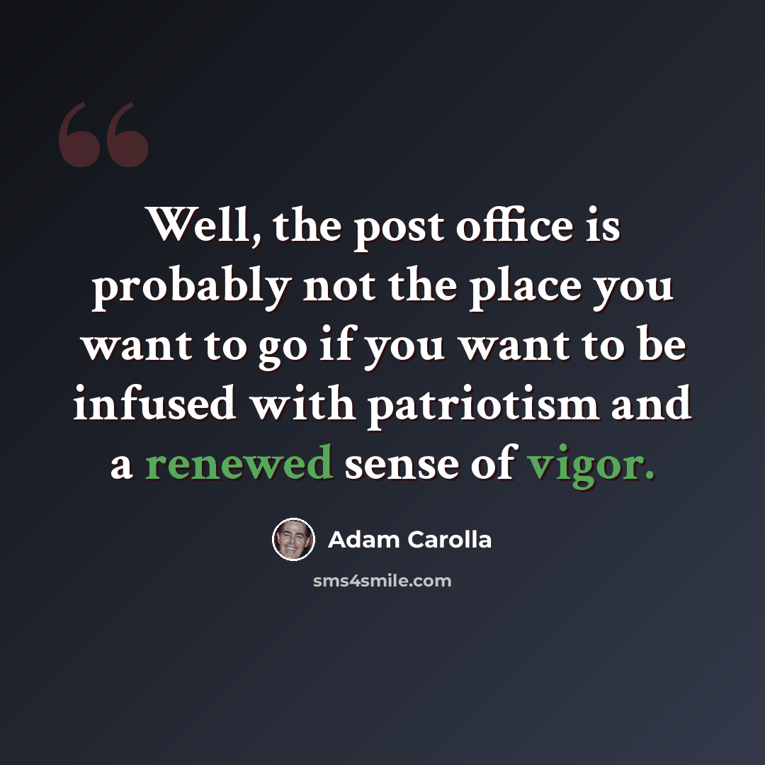 “Well, the post office is probably not the place you want to go if you want to be infused with patriotism and a renewed sense of vigor.” quote by Adam Carolla