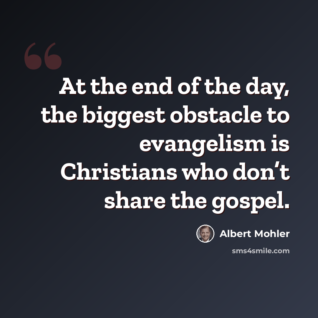 “At the end of the day, the biggest obstacle to evangelism is Christians who don’t share the gospel.” quote by Albert Mohler