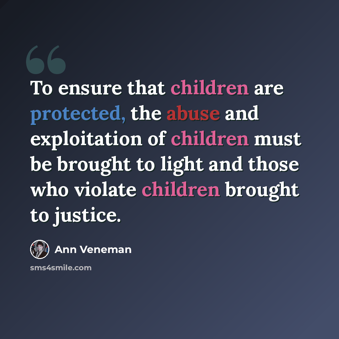 “To ensure that children are protected, the abuse and exploitation of children must be brought to light and those who violate children brought to justice.” quote by Ann Veneman