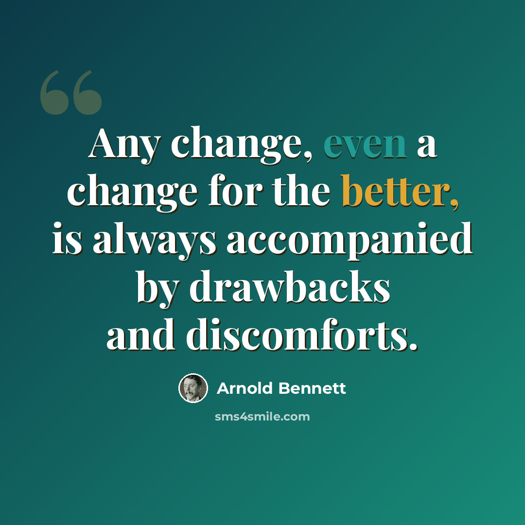 “Any change, even a change for the better, is always accompanied by drawbacks and discomforts.” quote by Arnold Bennett