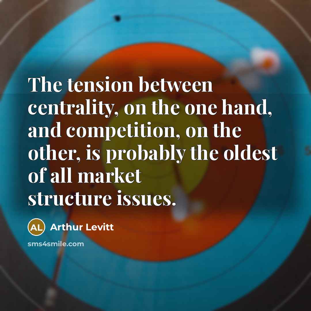 “The tension between centrality, on the one hand, and competition, on the other, is probably the oldest of all market structure issues.” quote by Arthur Levitt
