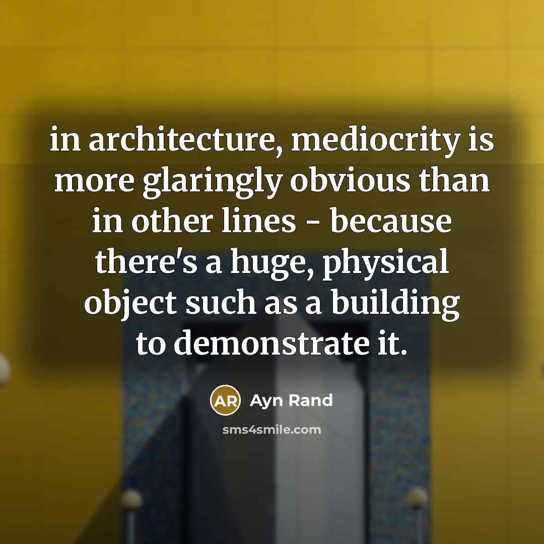 “in architecture, mediocrity is more glaringly obvious than in other lines - because there's a huge, physical object such as a building to demonstrate it.” quote by Ayn Rand