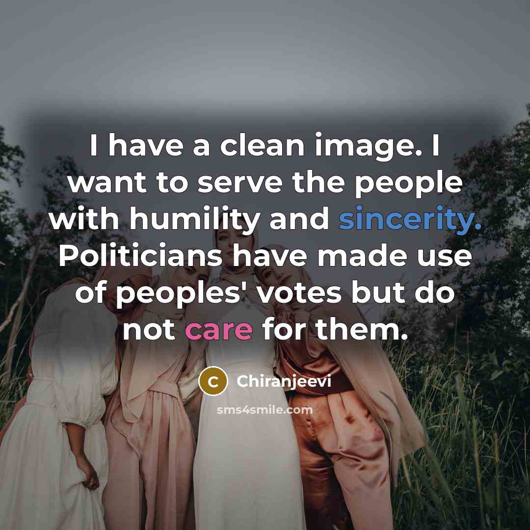 “I have a clean image. I want to serve the people with humility and sincerity. Politicians have made use of peoples' votes but do not care for them.” quote by Chiranjeevi