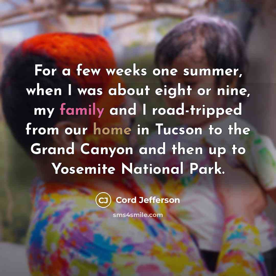 “For a few weeks one summer, when I was about eight or nine, my family and I road-tripped from our home in Tucson to the Grand Canyon and then up to Yosemite National Park.” quote by Cord Jefferson