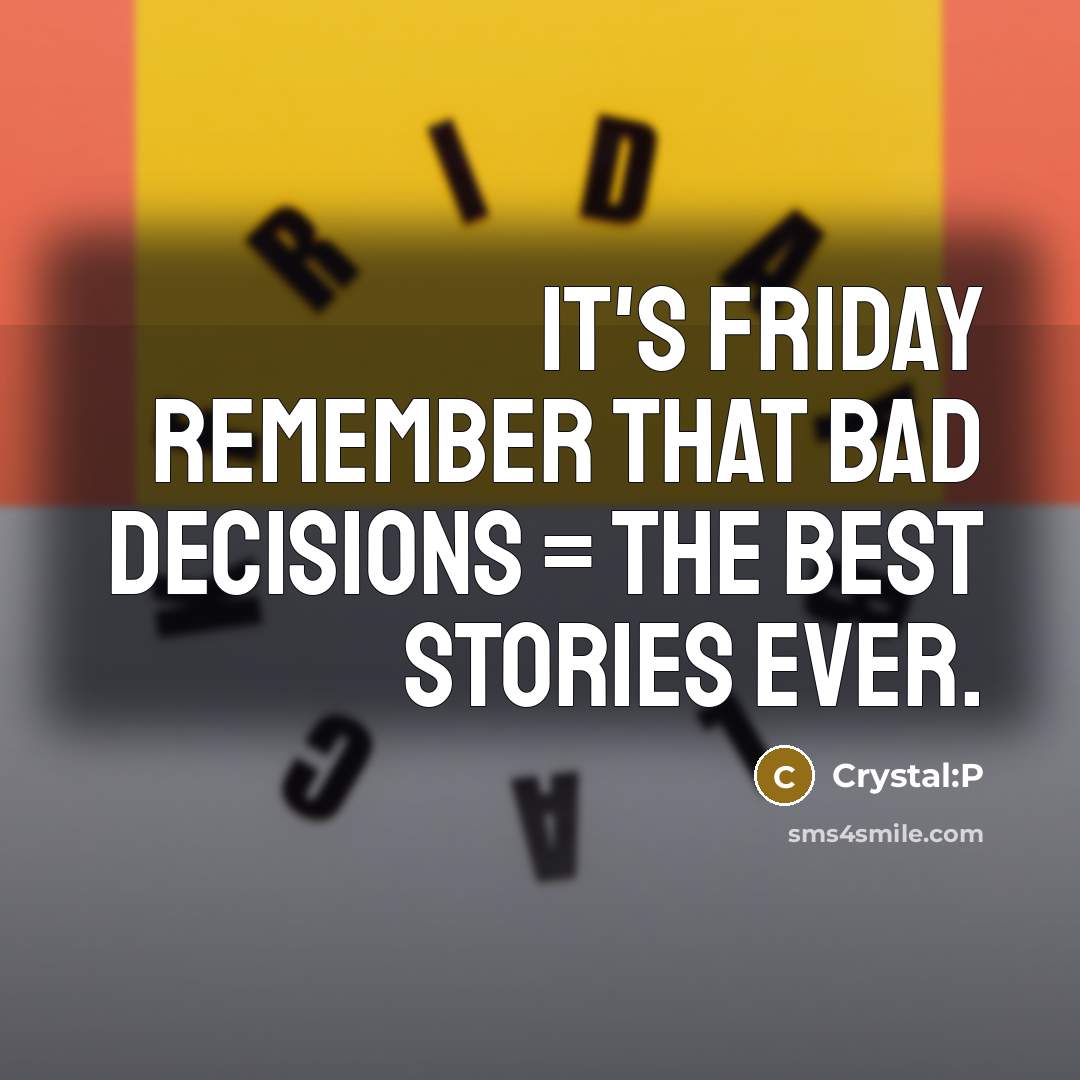 “It's friday remember that bad decisions = the best stories ever.” quote by Crystal:P