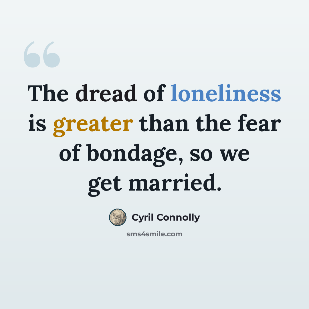 “The dread of loneliness is greater than the fear of bondage, so we get married.” quote by Cyril Connolly