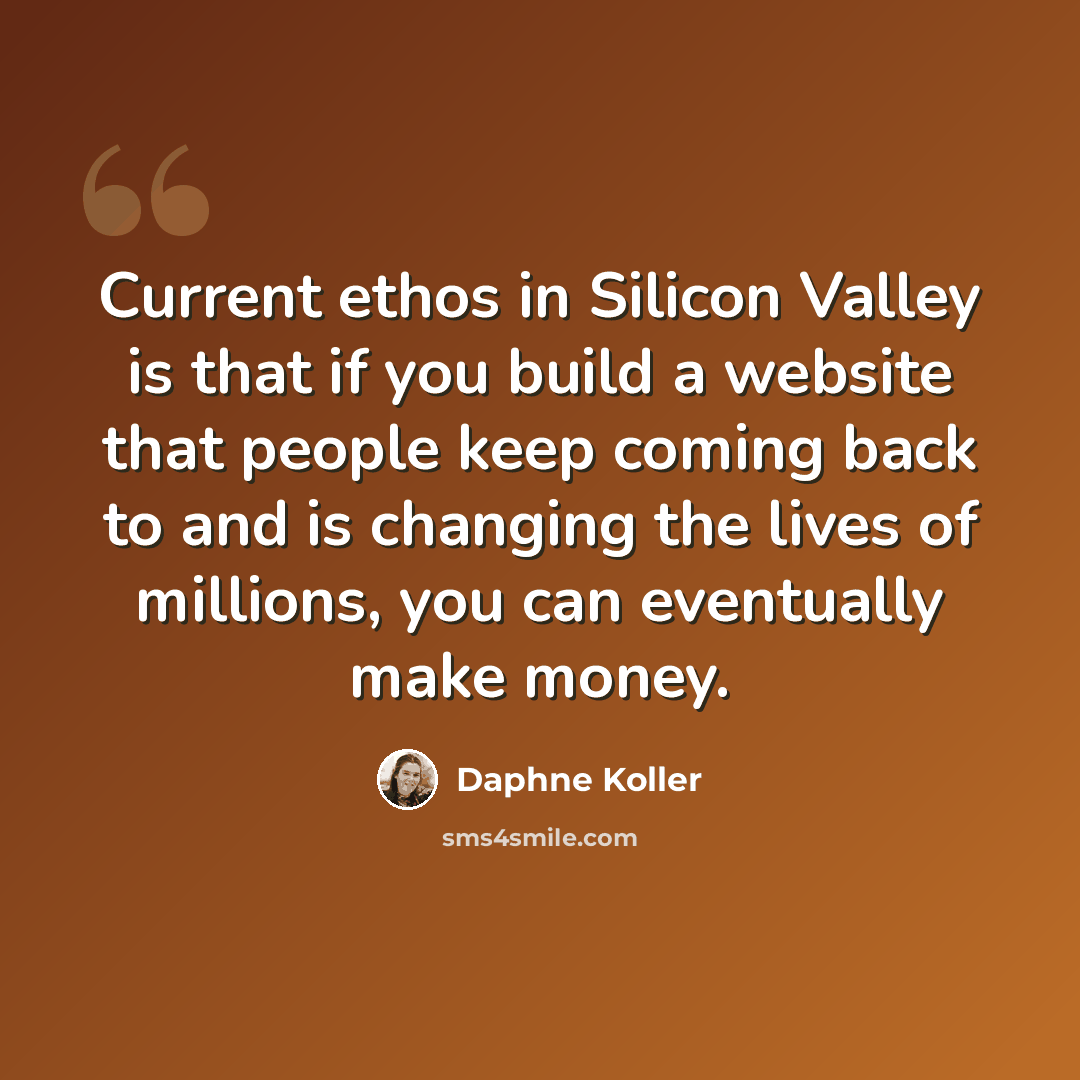 “Current ethos in Silicon Valley is that if you build a website that people keep coming back to and is changing the lives of millions, you can eventually make money.” quote by Daphne Koller