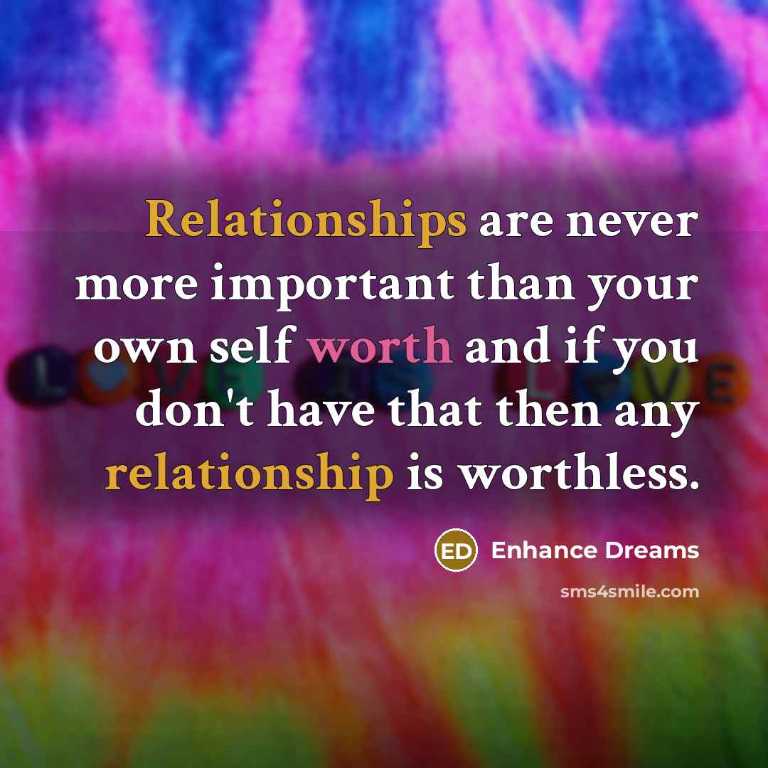 “Relationships are never more important than your own self worth and if you don't have that then any relationship is worthless.” quote by Enhance Dreams