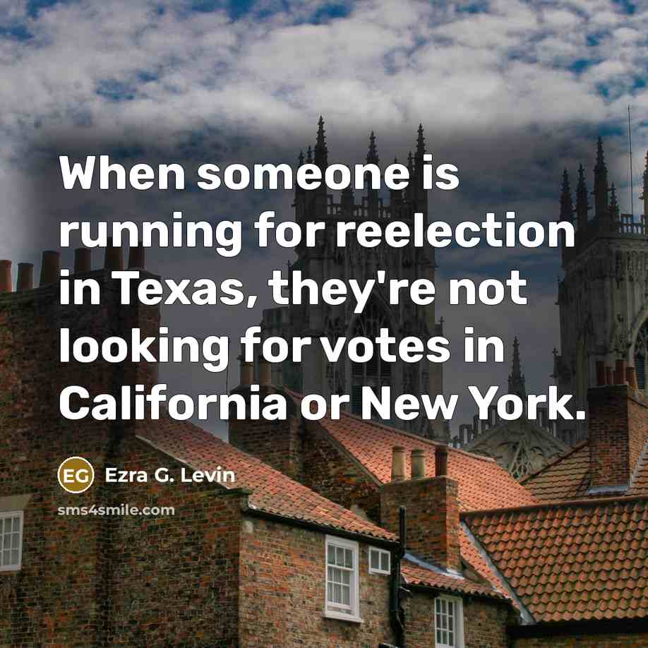 “When someone is running for reelection in Texas, they're not looking for votes in California or New York.” quote by Ezra G. Levin