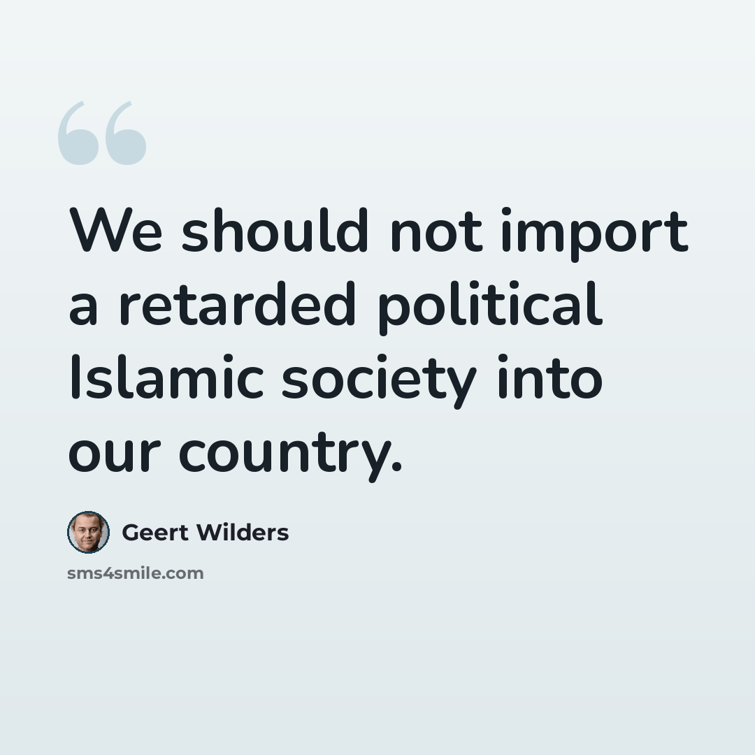 “We should not import a retarded political Islamic society into our country.” quote by Geert Wilders