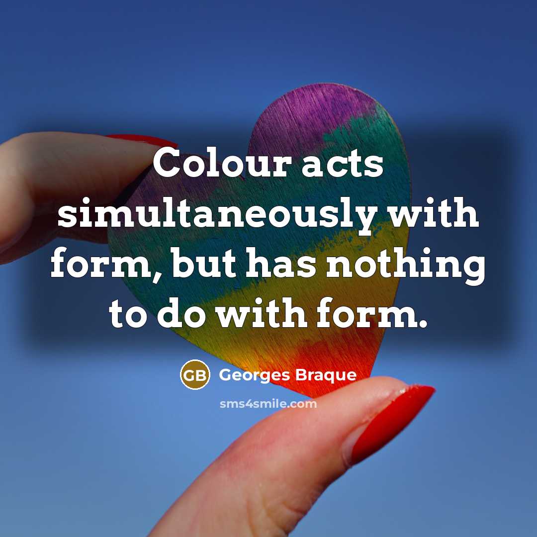 “Colour acts simultaneously with form, but has nothing to do with form.” quote by Georges Braque