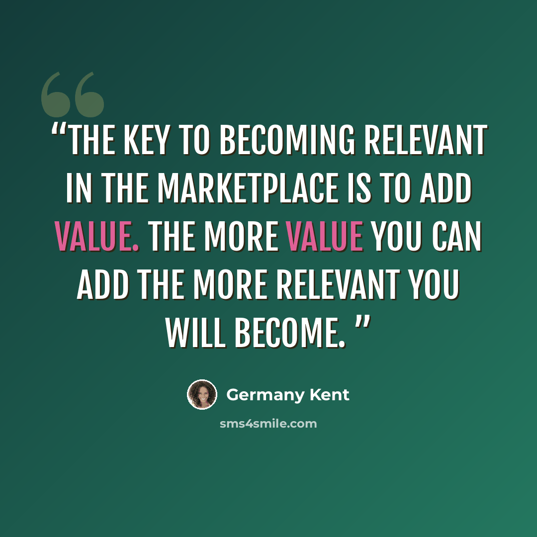 “The key to becoming relevant in the marketplace is to add value. The more value you can add the more relevant you will become.” quote by Germany Kent