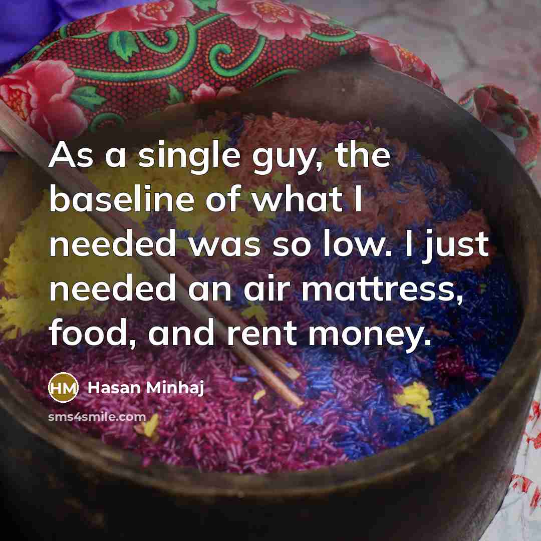 “As a single guy, the baseline of what I needed was so low. I just needed an air mattress, food, and rent money.” quote by Hasan Minhaj