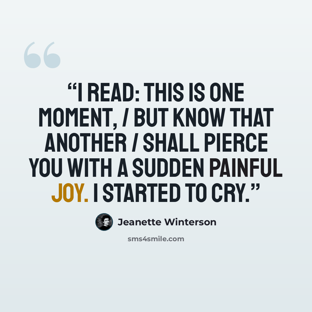 “I read: This is one moment, / But know that another / Shall pierce you with a sudden painful joy. I started to cry.” quote by Jeanette Winterson