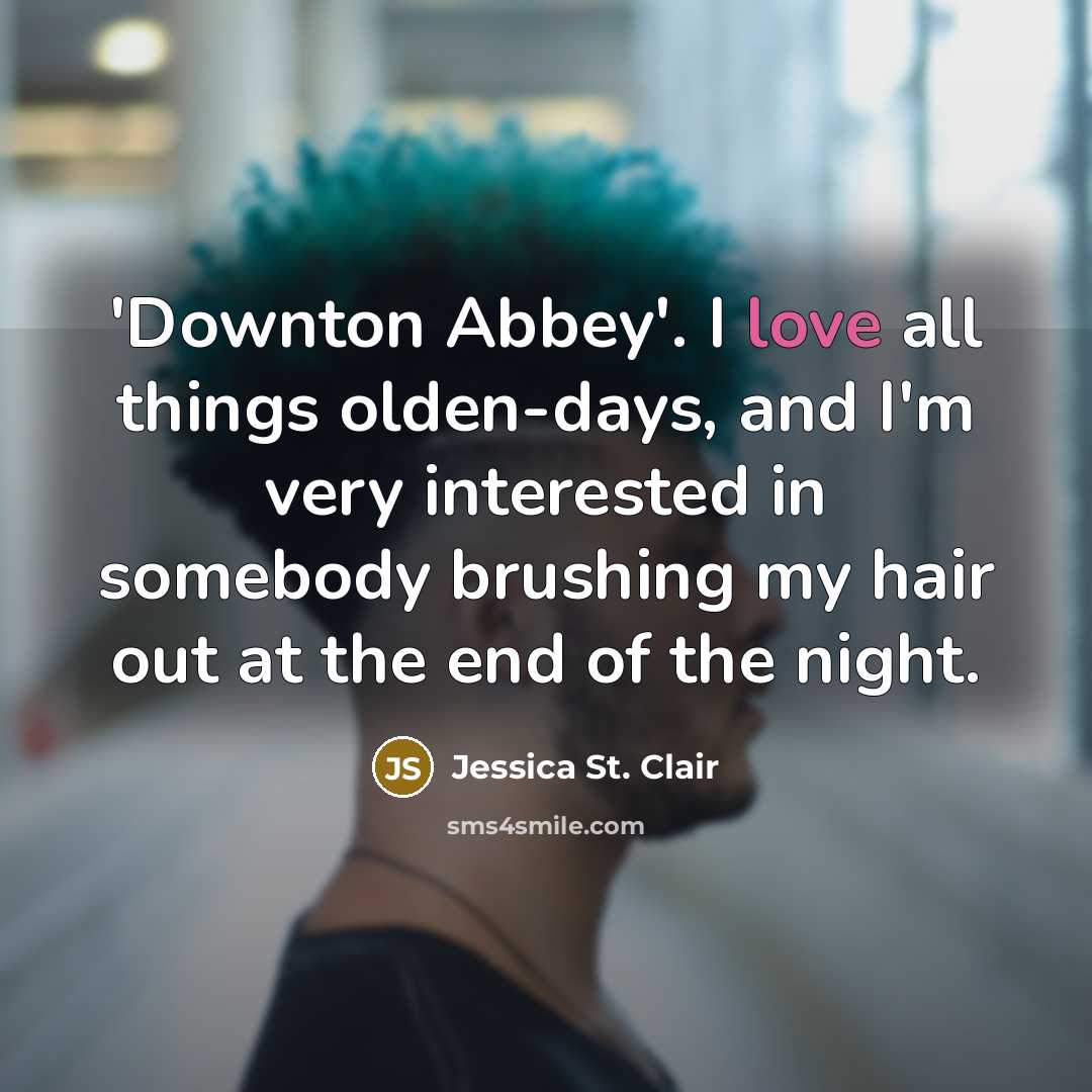 “'Downton Abbey'. I love all things olden-days, and I'm very interested in somebody brushing my hair out at the end of the night.” quote by Jessica St. Clair