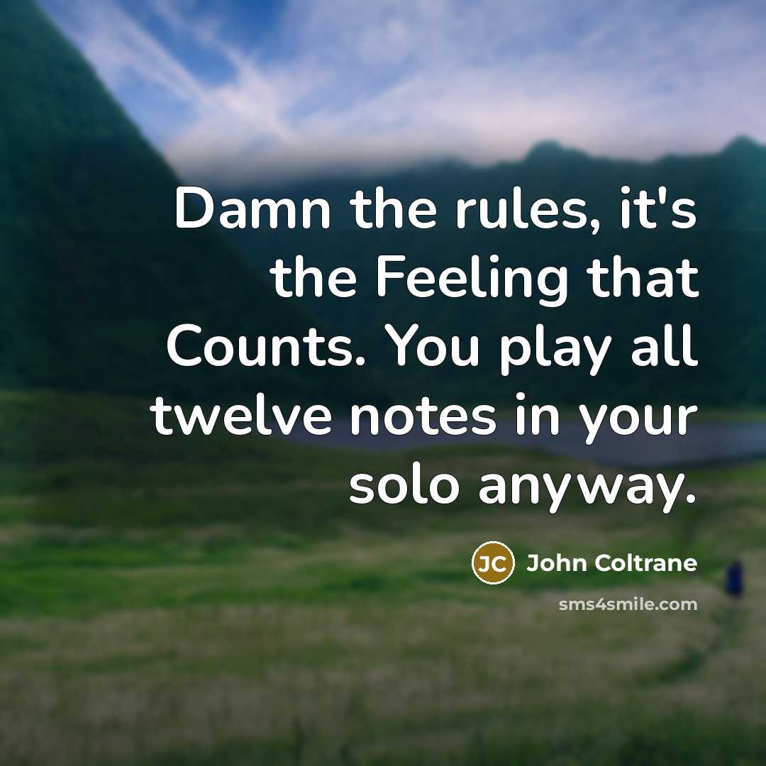 “Damn the rules, it's the Feeling that Counts. You play all twelve notes in your solo anyway.” quote by John Coltrane