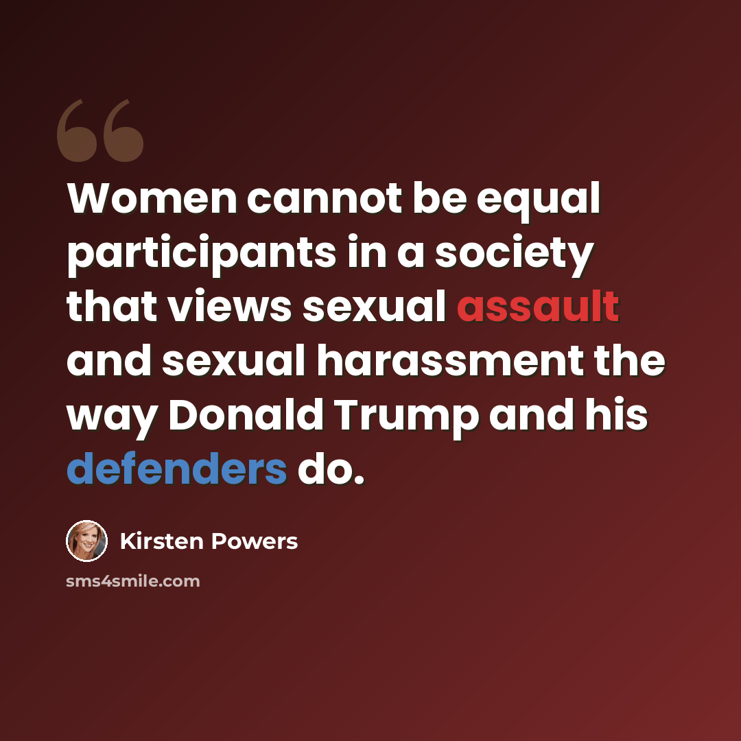 “Women cannot be equal participants in a society that views sexual assault and sexual harassment the way Donald Trump and his defenders do.” quote by Kirsten Powers