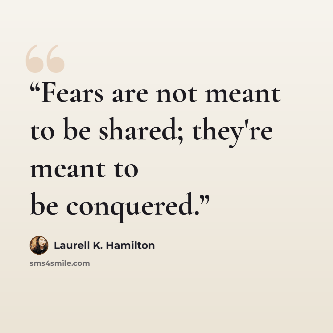 “Fears are not meant to be shared; they're meant to be conquered.” quote by Laurell K. Hamilton