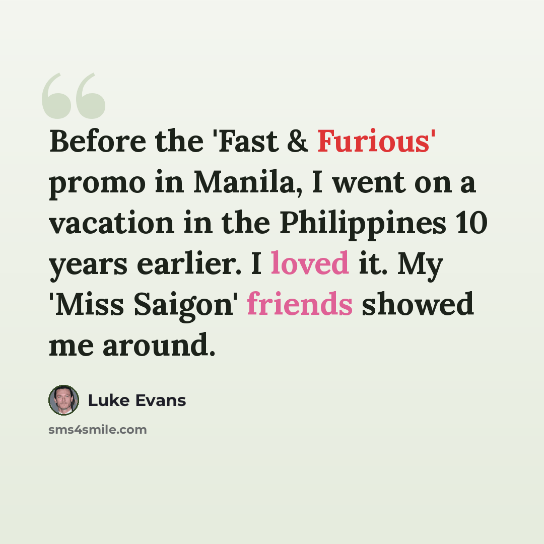 “Before the 'Fast & Furious' promo in Manila, I went on a vacation in the Philippines 10 years earlier. I loved it. My 'Miss Saigon' friends showed me around.” quote by Luke Evans