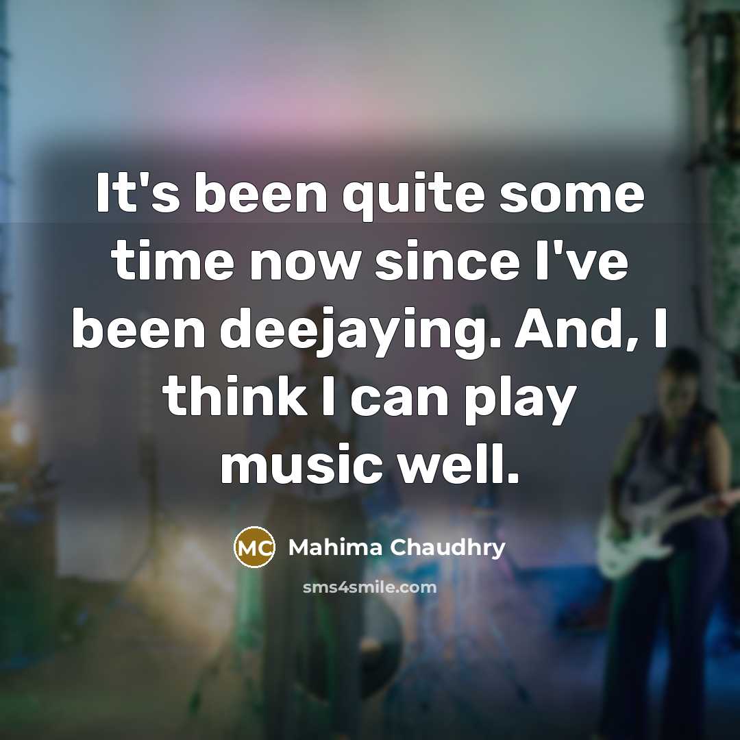 “It's been quite some time now since I've been deejaying. And, I think I can play music well.” quote by Mahima Chaudhry