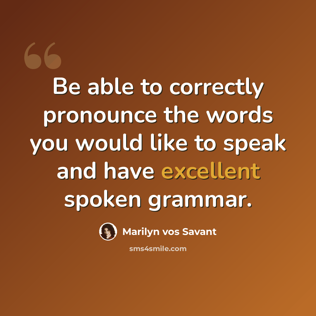 “Be able to correctly pronounce the words you would like to speak and have excellent spoken grammar.” quote by Marilyn vos Savant
