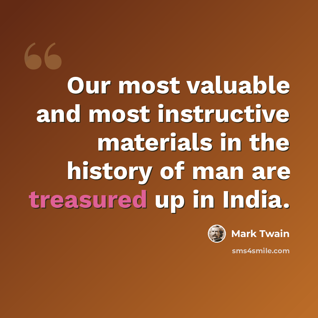 “Our most valuable and most instructive materials in the history of man are treasured up in India.” quote by Mark Twain