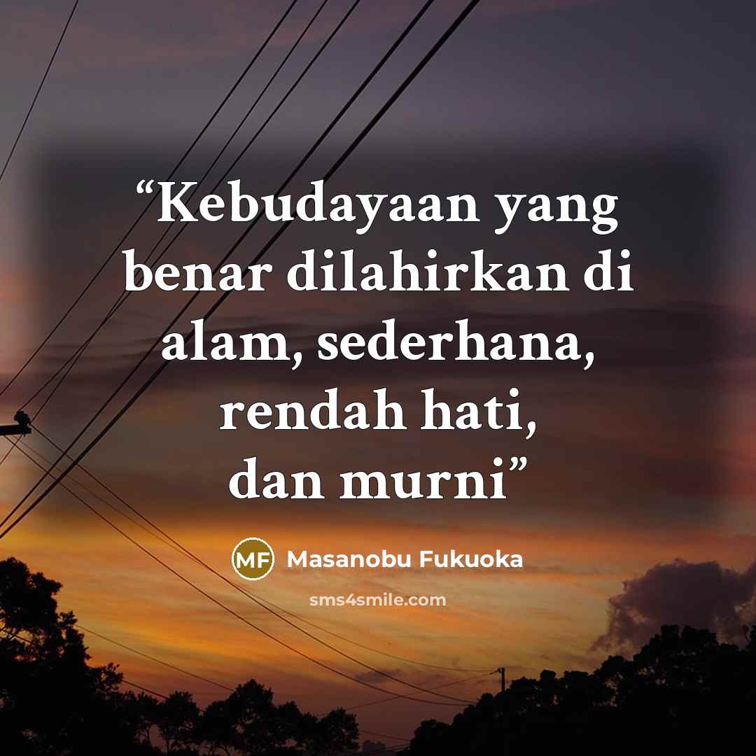 “Kebudayaan yang benar dilahirkan di alam, sederhana, rendah hati, dan murni” quote by Masanobu Fukuoka