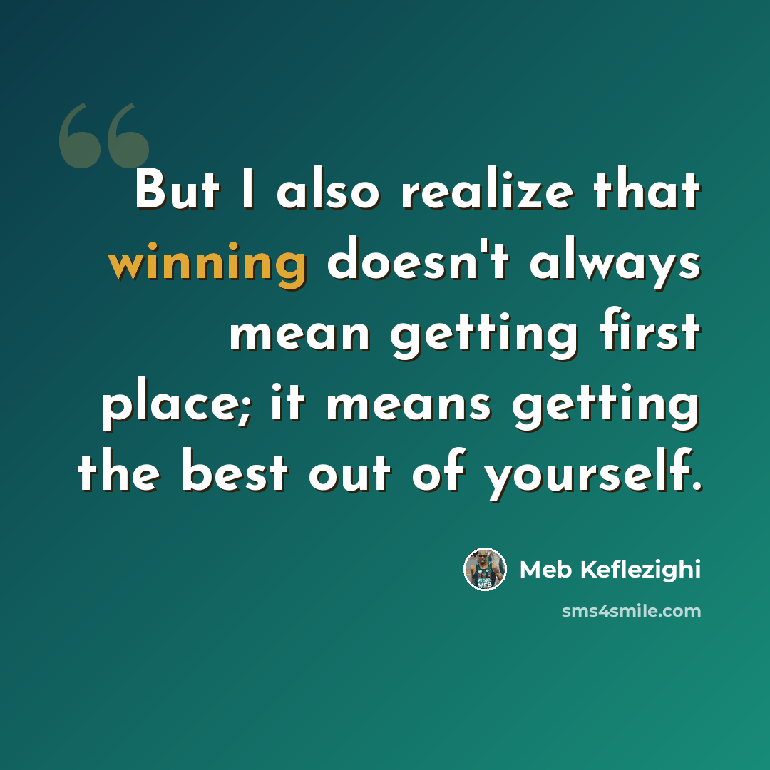 “But I also realize that winning doesn't always mean getting first place; it means getting the best out of yourself.” quote by Meb Keflezighi