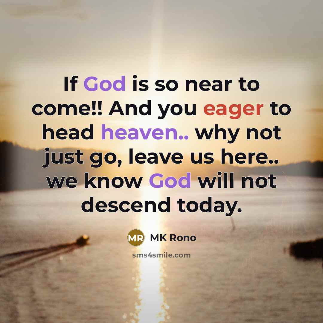 “If God is so near to come!! And you eager to head heaven.. why not just go, leave us here.. we know God will not descend today.” quote by MK Rono