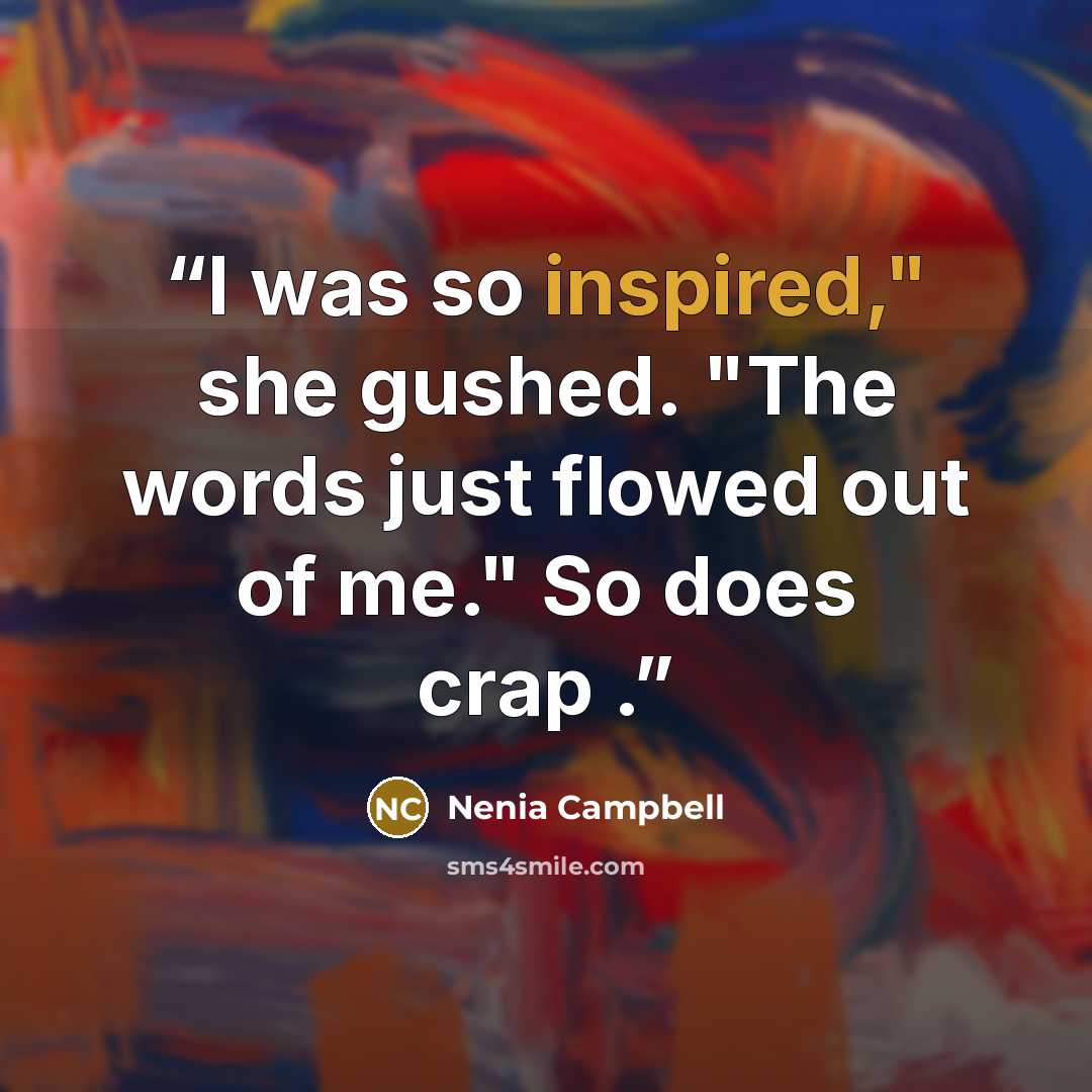 “I was so inspired," she gushed. "The words just flowed out of me." So does crap .” quote by Nenia Campbell