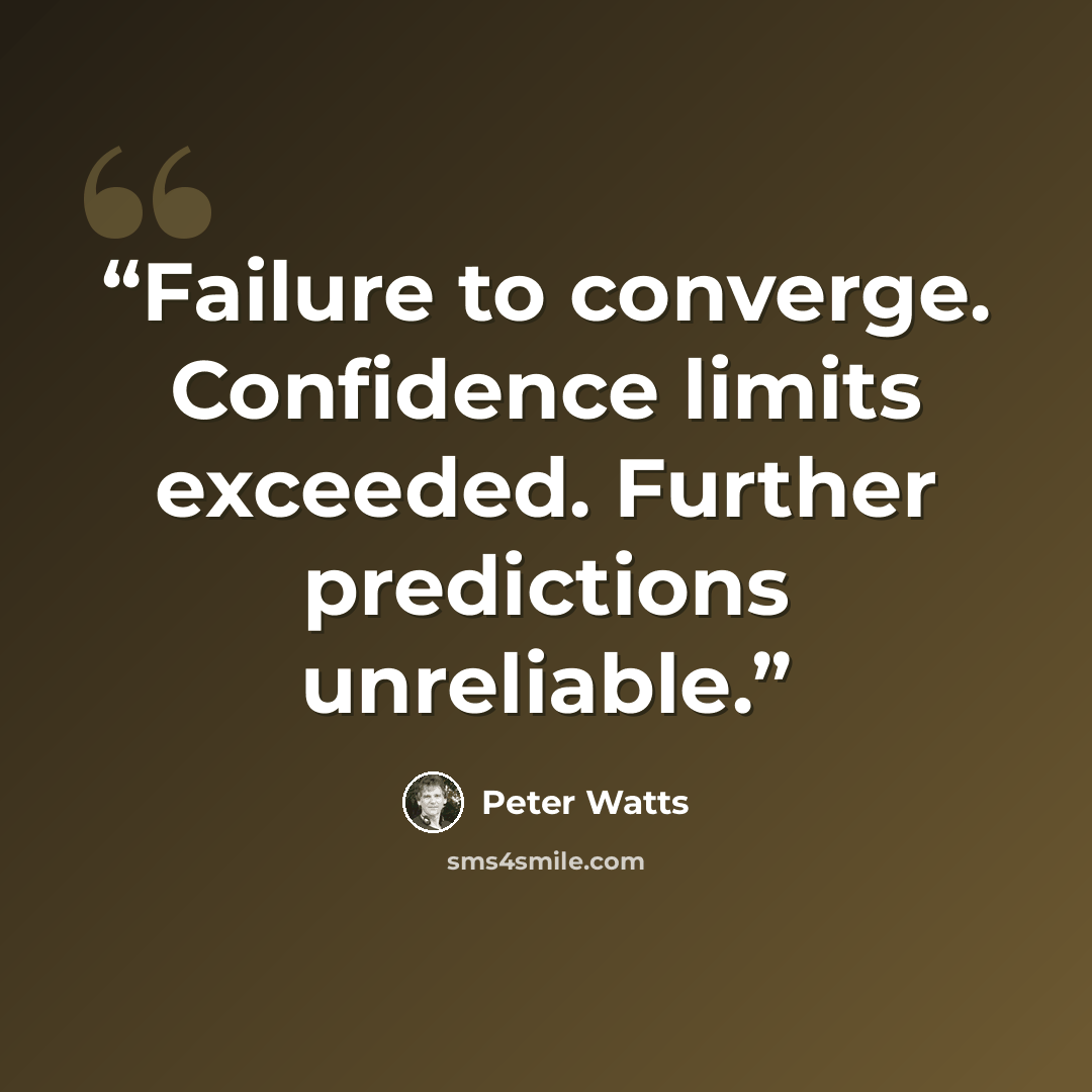 “Failure to converge. Confidence limits exceeded. Further predictions unreliable.” quote by Peter Watts