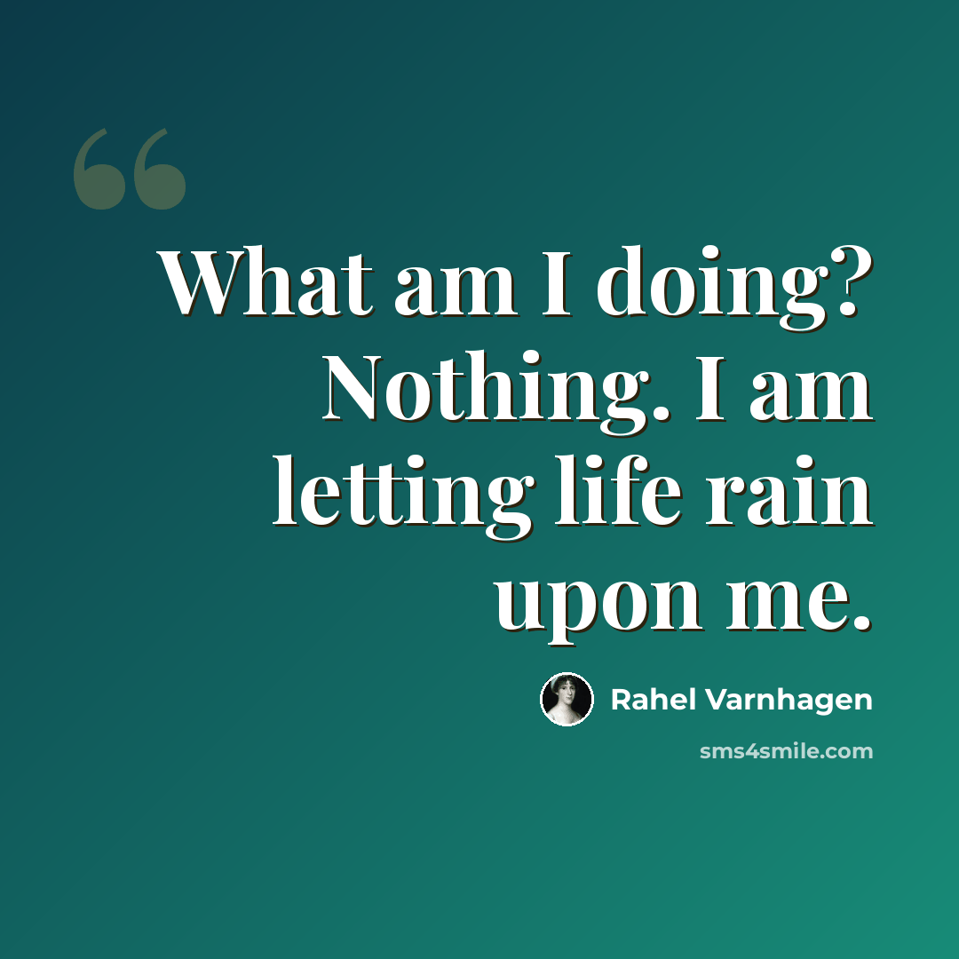 “What am I doing? Nothing. I am letting life rain upon me.” quote by Rahel Varnhagen