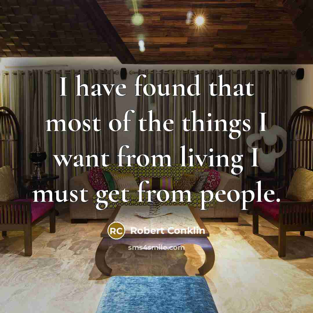 “I have found that most of the things I want from living I must get from people.” quote by Robert Conklin