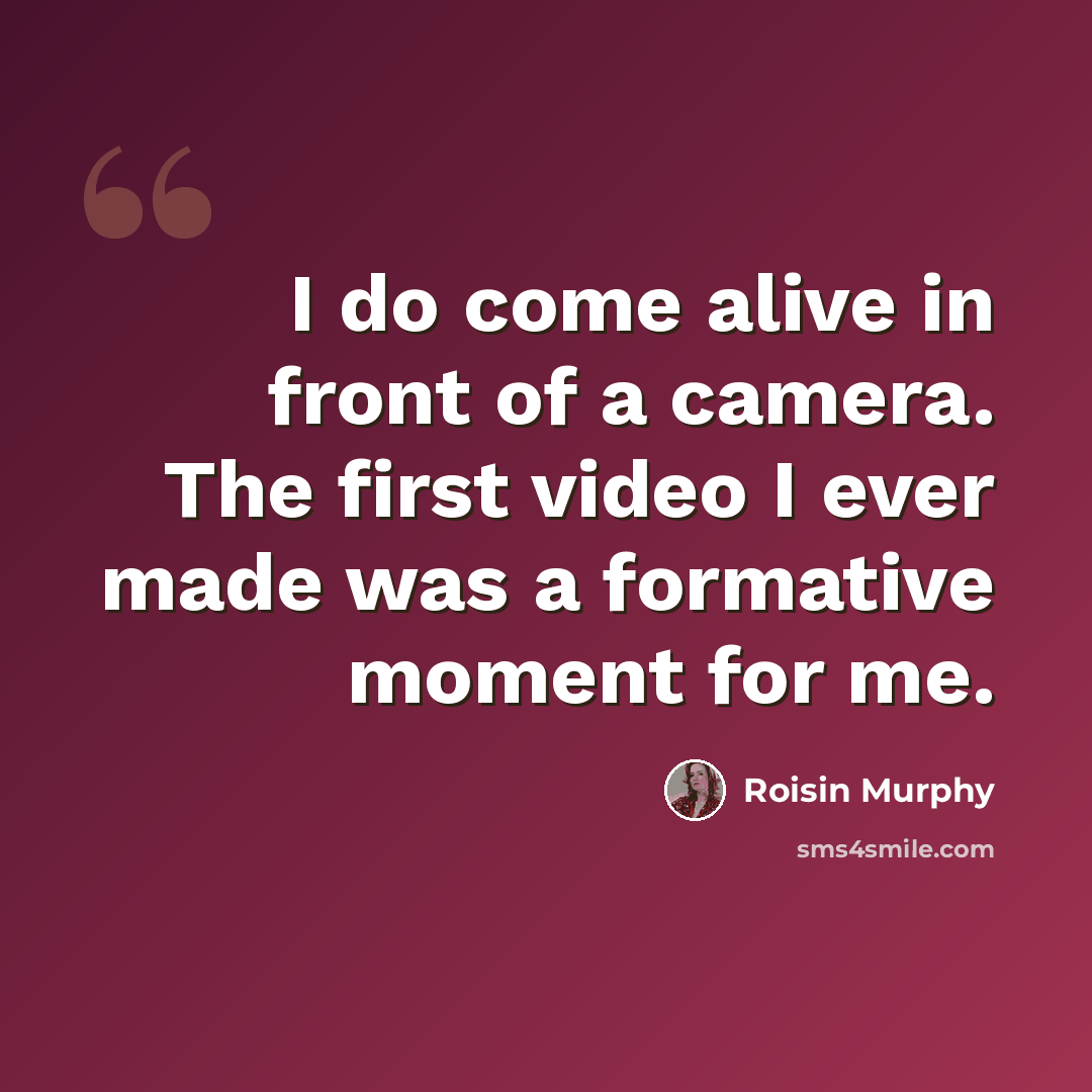 “I do come alive in front of a camera. The first video I ever made was a formative moment for me.” quote by Roisin Murphy