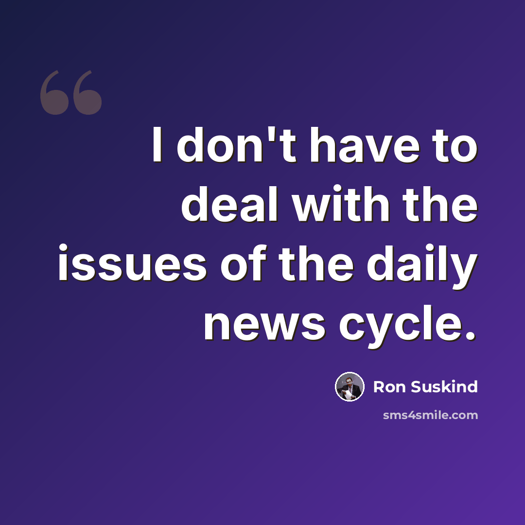 “I don't have to deal with the issues of the daily news cycle.” quote by Ron Suskind
