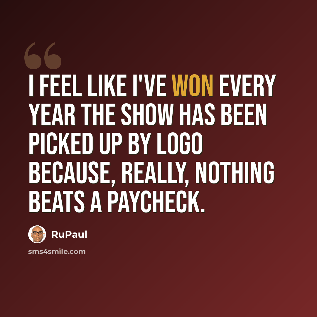 “I feel like I've won every year the show has been picked up by Logo because, really, nothing beats a paycheck.” quote by RuPaul