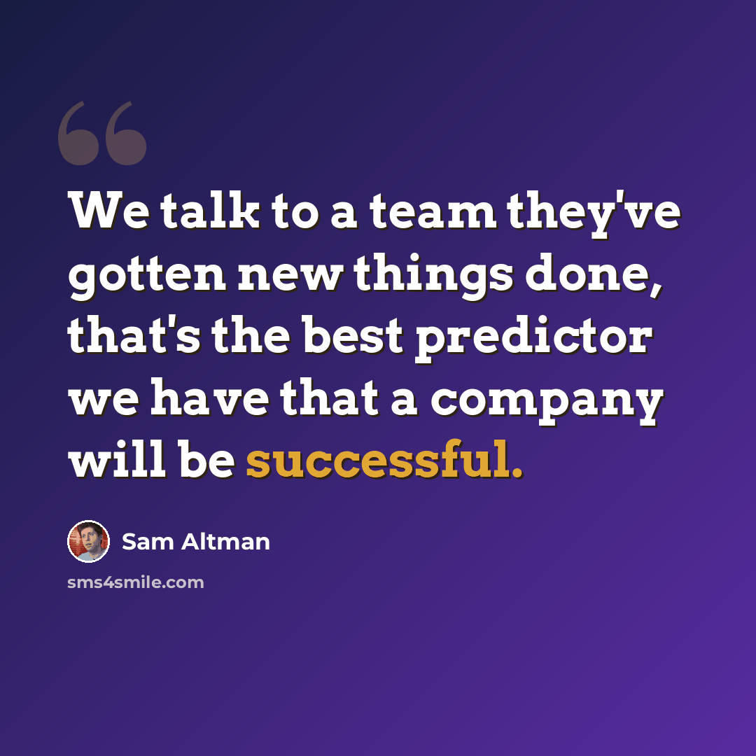 “We talk to a team they've gotten new things done, that's the best predictor we have that a company will be successful.” quote by Sam Altman