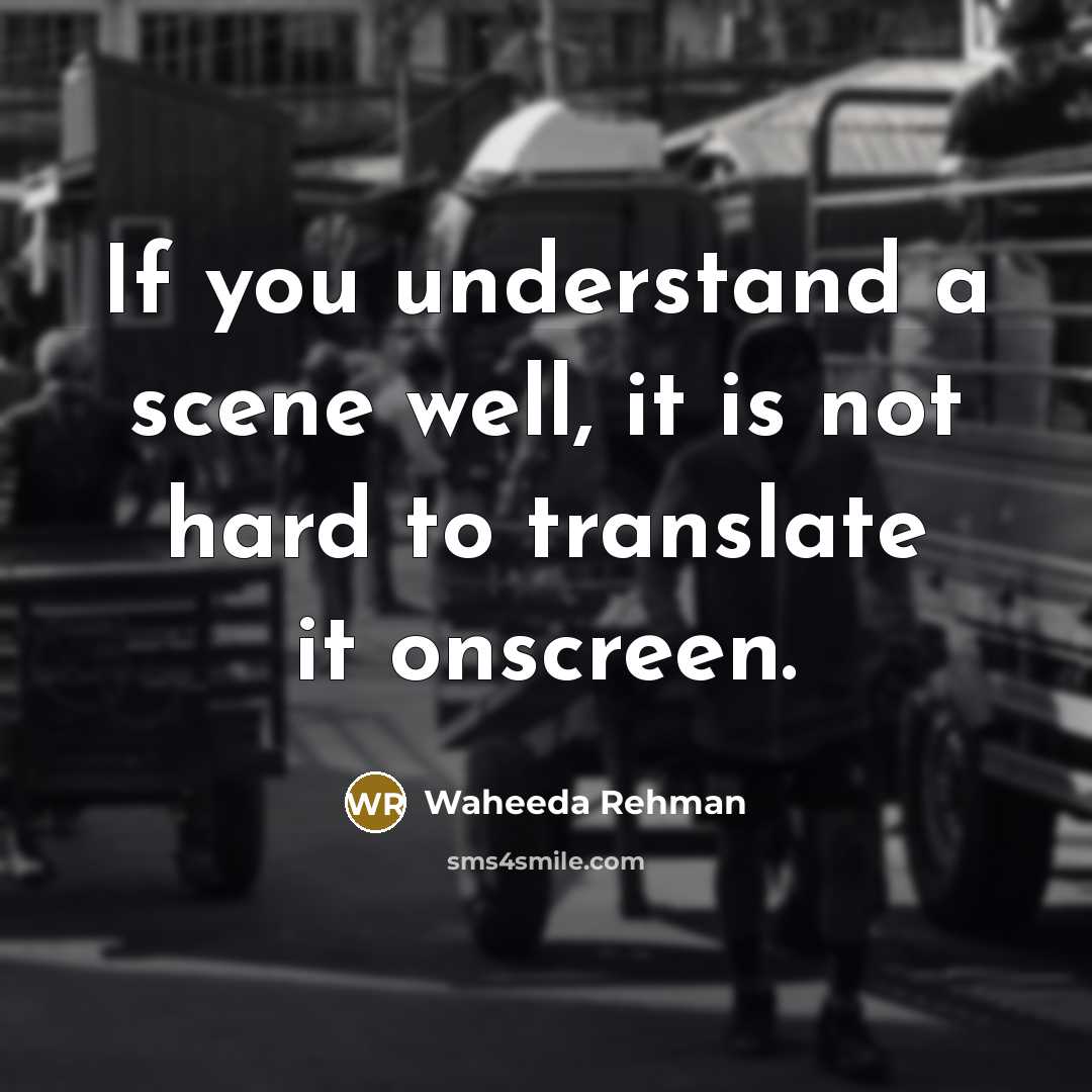 “If you understand a scene well, it is not hard to translate it onscreen.” quote by Waheeda Rehman