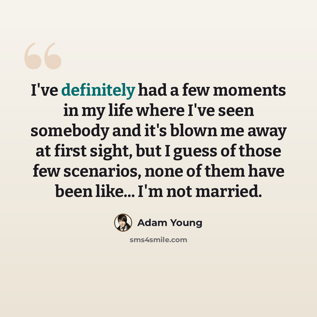 “I've definitely had a few moments in my life where I've seen somebody and it's blown me away at first sight, but I guess of those few scenarios, none of them have been like... I'm not married.” quote by Adam Young