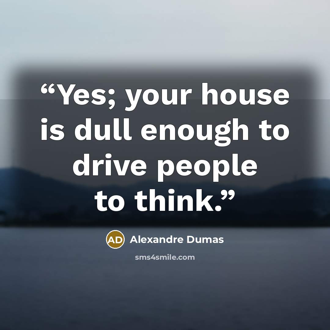 “Yes; your house is dull enough to drive people to think.” quote by Alexandre Dumas