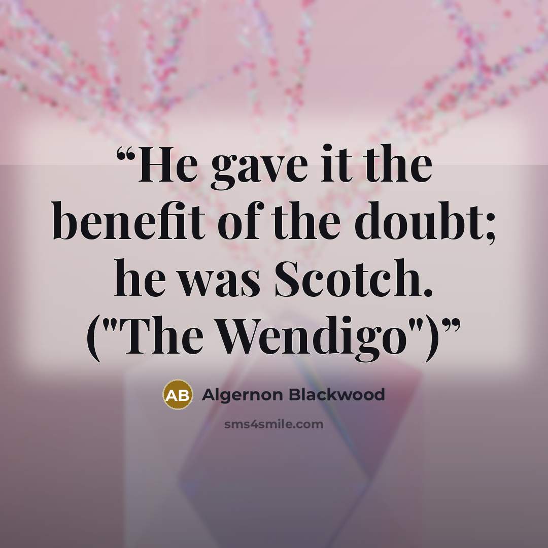“He gave it the benefit of the doubt; he was Scotch. ("The Wendigo")” quote by Algernon Blackwood